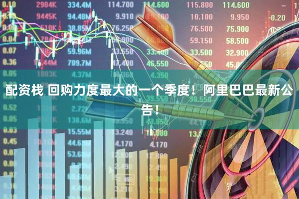 配资栈 回购力度最大的一个季度！阿里巴巴最新公告！