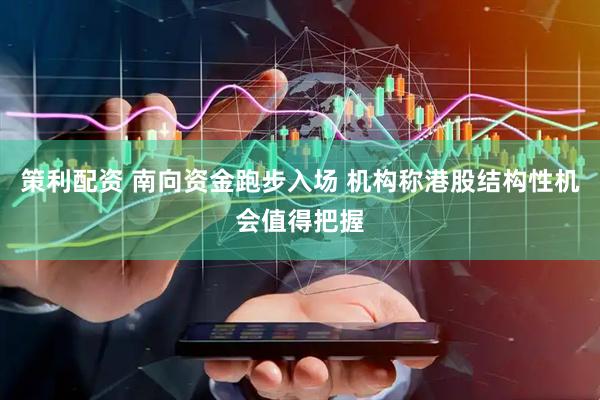 策利配资 南向资金跑步入场 机构称港股结构性机会值得把握