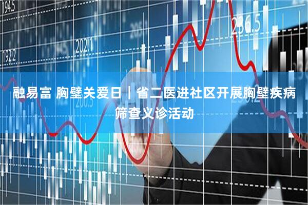 融易富 胸壁关爱日｜省二医进社区开展胸壁疾病筛查义诊活动