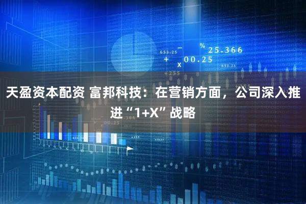 天盈资本配资 富邦科技：在营销方面，公司深入推进“1+X”战略