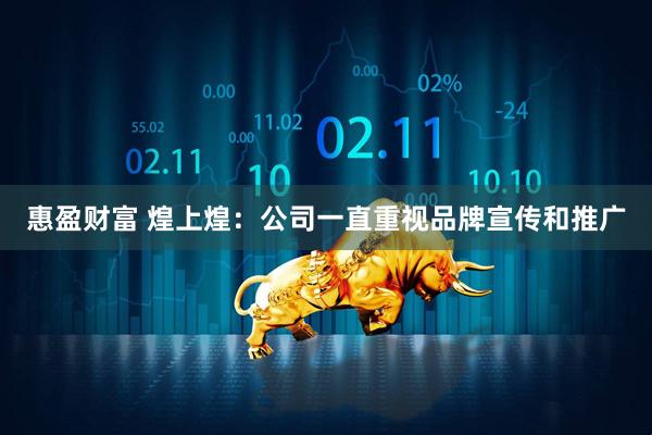 惠盈财富 煌上煌：公司一直重视品牌宣传和推广