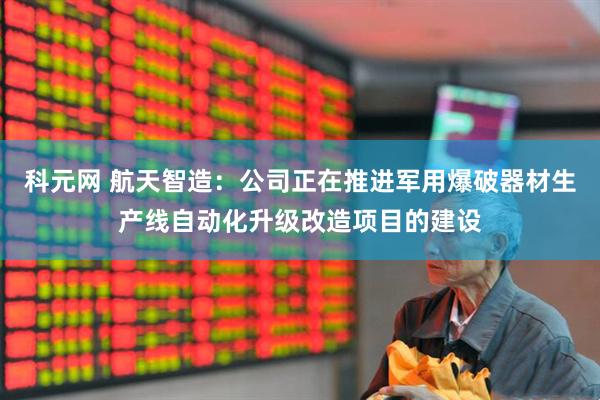 科元网 航天智造：公司正在推进军用爆破器材生产线自动化升级改造项目的建设