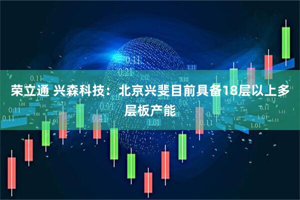 荣立通 兴森科技：北京兴斐目前具备18层以上多层板产能