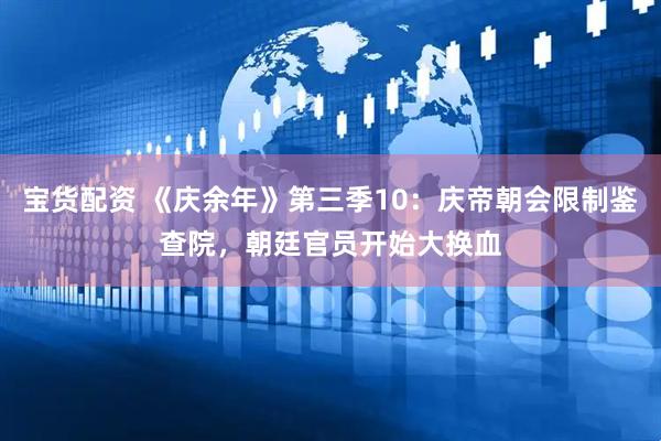 宝货配资 《庆余年》第三季10：庆帝朝会限制鉴查院，朝廷官员开始大换血