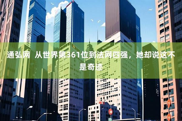 通弘网  从世界第361位到法网四强，她却说这不是奇迹
