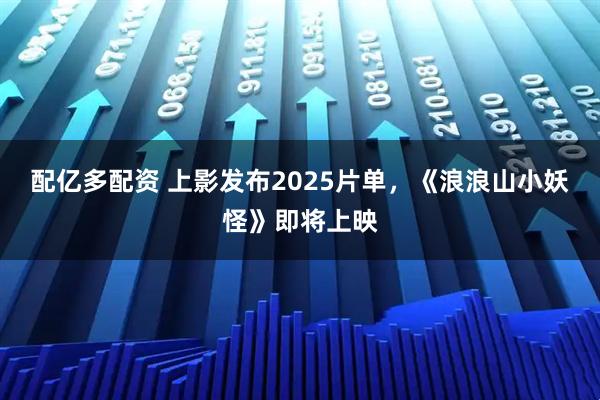 配亿多配资 上影发布2025片单，《浪浪山小妖怪》即将上映