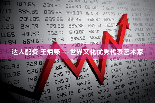 达人配资 王炳臻——世界文化优秀代表艺术家