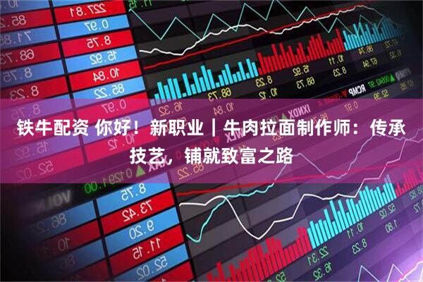 铁牛配资 你好！新职业｜牛肉拉面制作师：传承技艺，铺就致富之路