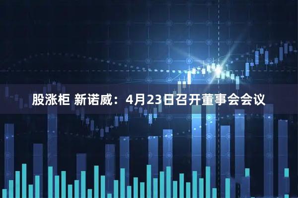 股涨柜 新诺威：4月23日召开董事会会议