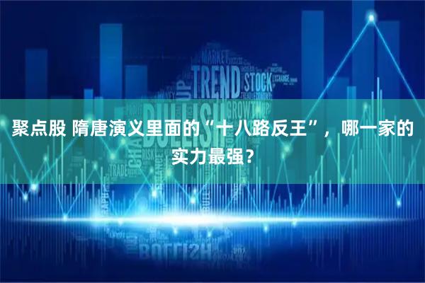 聚点股 隋唐演义里面的“十八路反王”，哪一家的实力最强？