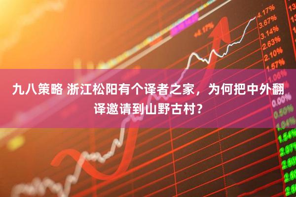 九八策略 浙江松阳有个译者之家，为何把中外翻译邀请到山野古村？