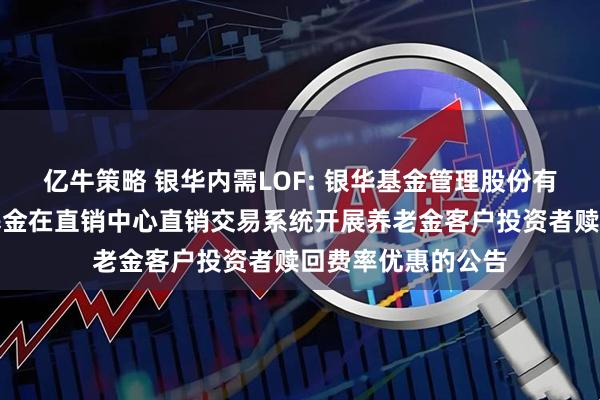亿牛策略 银华内需LOF: 银华基金管理股份有限公司关于旗下基金在直销中心直销交易系统开展养老金客户投资者赎回费率优惠的公告