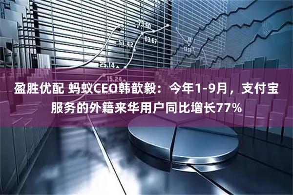 盈胜优配 蚂蚁CEO韩歆毅：今年1-9月，支付宝服务的外籍来华用户同比增长77%