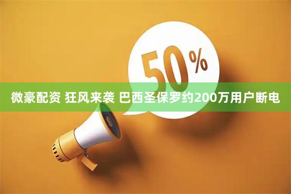 微豪配资 狂风来袭 巴西圣保罗约200万用户断电