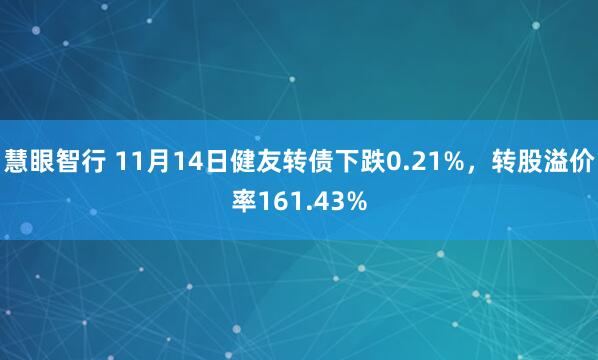 慧眼智行 11月14日健友转债下跌0.21%，转股溢价率161.43%