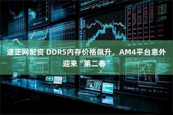 道正网配资 DDR5内存价格飙升，AM4平台意外迎来“第二春”