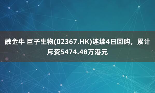 融金牛 巨子生物(02367.HK)连续4日回购，累计斥资5474.48万港元