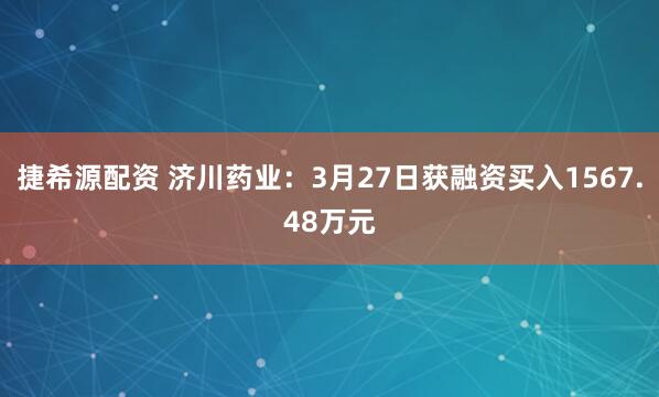 捷希源配资 济川药业：3月27日获融资买入1567.48万元